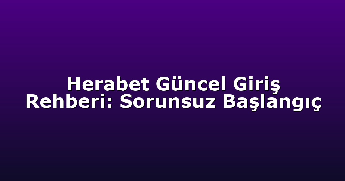 Herabet Güncel Giriş Rehberi: Sorunsuz Başlangıç